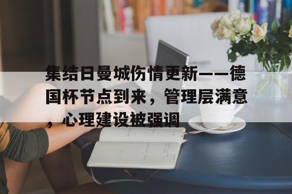 关于集结日曼城伤情更新——德国杯节点到来，管理层满意，心理建设被强调的信息-九游娱乐平台